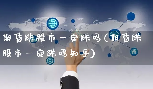 期货跌股市一定跌吗(期货跌股市一定跌吗知乎)_https://www.yunsqy.com_纳指期货_第1张