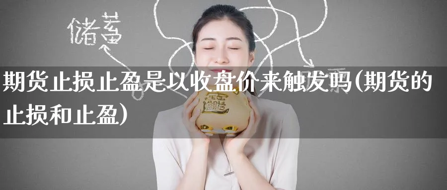 期货止损止盈是以收盘价来触发吗(期货的止损和止盈)_https://www.yunsqy.com_纳指期货_第1张