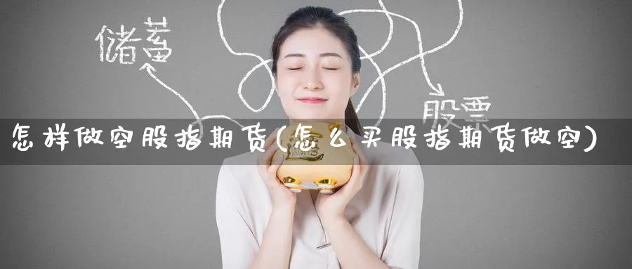 怎样做空股指期货(怎么买股指期货做空)_https://www.yunsqy.com_期货分类_第1张