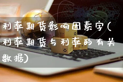 利率期货影响因素字(利率期货与利率的有关数据)_https://www.yunsqy.com_期货整理_第1张