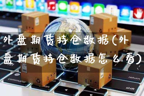 外盘期货持仓数据(外盘期货持仓数据怎么看)_https://www.yunsqy.com_黄金期货_第1张