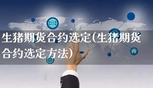 生猪期货合约选定(生猪期货合约选定方法)_https://www.yunsqy.com_理财百科_第1张