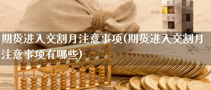 期货进入交割月注意事项(期货进入交割月注意事项有哪些)_https://www.yunsqy.com_理财百科_第1张