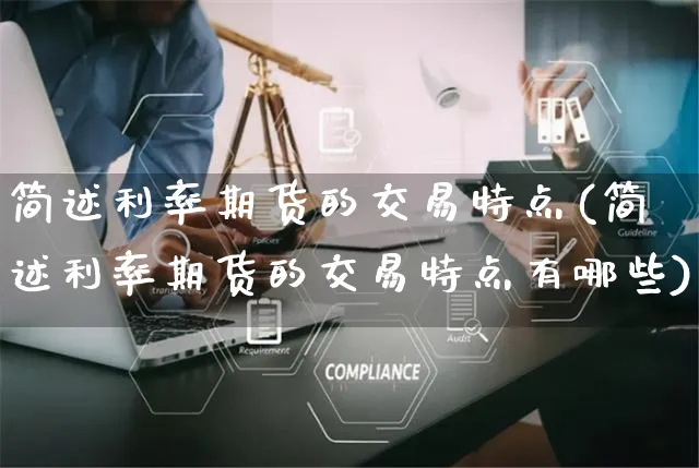 简述利率期货的交易特点(简述利率期货的交易特点有哪些)_https://www.yunsqy.com_期货技术_第1张
