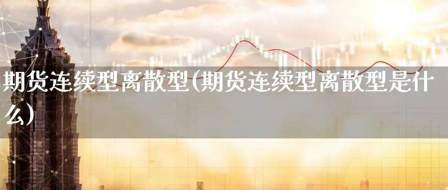 期货连续型离散型(期货连续型离散型是什么)_期货技术_第1张_云上财经直播室 期货连续型离散型(期货连续型离散型是什么)_https://www.yunsqy.com_期货技术_第1张