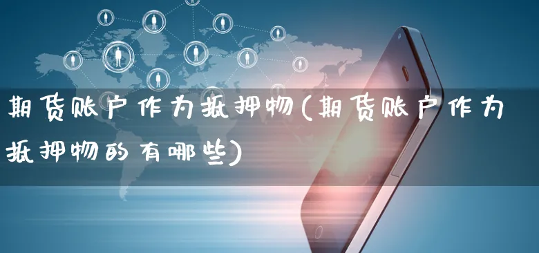 期货账户作为抵押物(期货账户作为抵押物的有哪些)_https://www.yunsqy.com_期货入门_第1张
