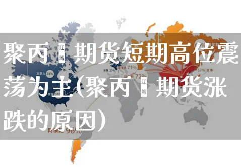 聚丙烯期货短期高位震荡为主(聚丙烯期货涨跌的原因)_https://www.yunsqy.com_期货整理_第1张