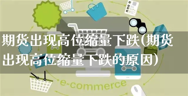 期货出现高位缩量下跌(期货出现高位缩量下跌的原因)_https://www.yunsqy.com_期货整理_第1张