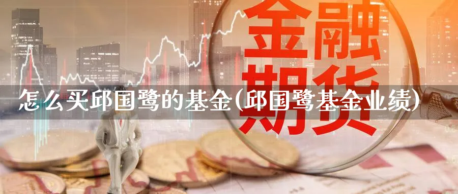怎么买邱国鹭的基金(邱国鹭基金业绩)_期货分类_第1张_云上财经直播室 怎么买邱国鹭的基金(邱国鹭基金业绩)_https://www.yunsqy.com_期货分类_第1张