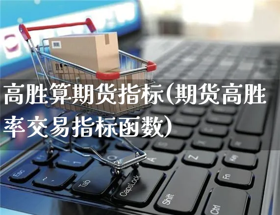 高胜算期货指标(期货高胜率交易指标函数)_https://www.yunsqy.com_期货入门_第1张