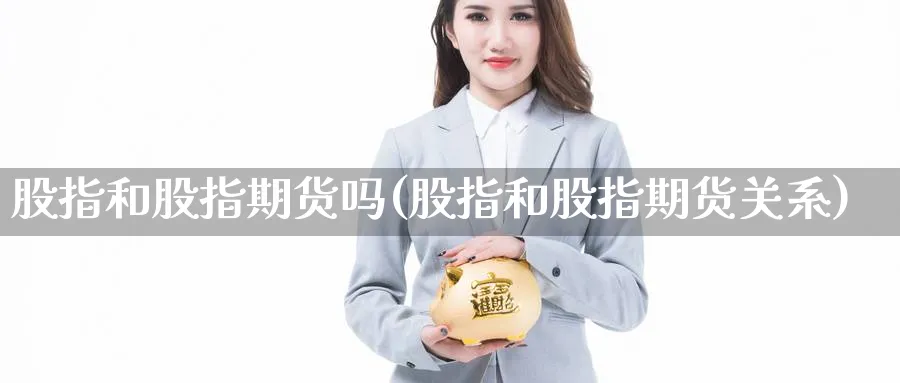 股指和股指期货吗(股指和股指期货关系)_https://www.yunsqy.com_期货技术_第1张