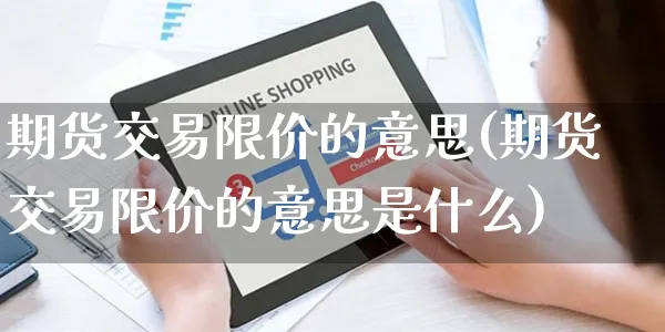 期货交易限价的意思(期货交易限价的意思是什么)_https://www.yunsqy.com_期货整理_第1张