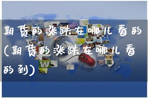 期货的涨跌在哪儿看的(期货的涨跌在哪儿看的到)_https://www.yunsqy.com_期货分类_第1张