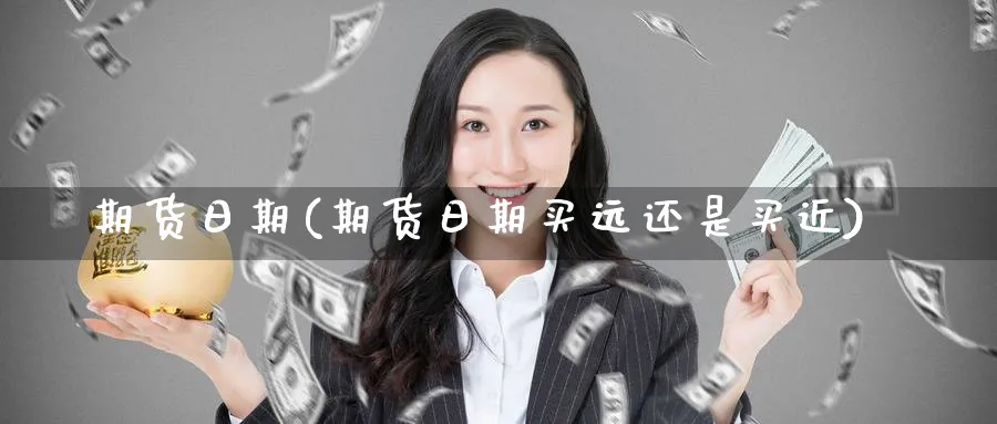 期货日期(期货日期买远还是买近)_https://www.yunsqy.com_期货理财_第1张