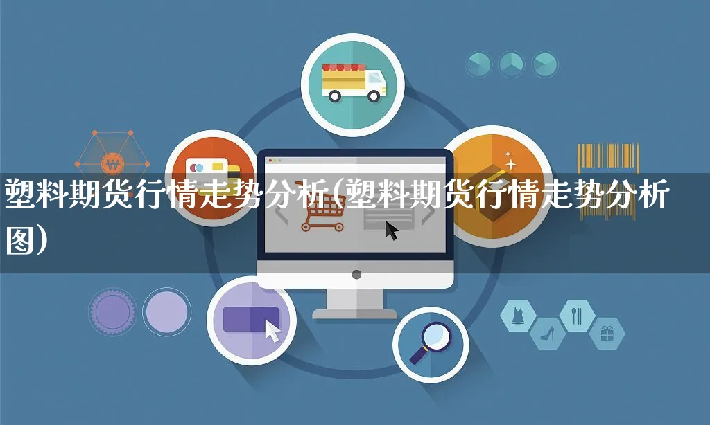 塑料期货行情走势分析(塑料期货行情走势分析图)_https://www.yunsqy.com_期货直播_第1张
