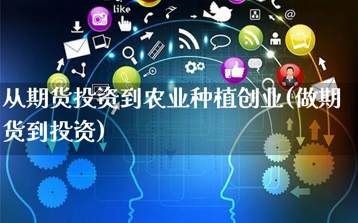 从期货投资到农业种植创业(做期货到投资)_https://www.yunsqy.com_期货整理_第1张