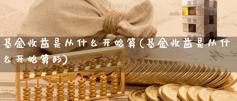 基金收益是从什么开始算(基金收益是从什么开始算的)_纳指期货_第1张_云上财经直播室 基金收益是从什么开始算(基金收益是从什么开始算的)_https://www.yunsqy.com_纳指期货_第1张