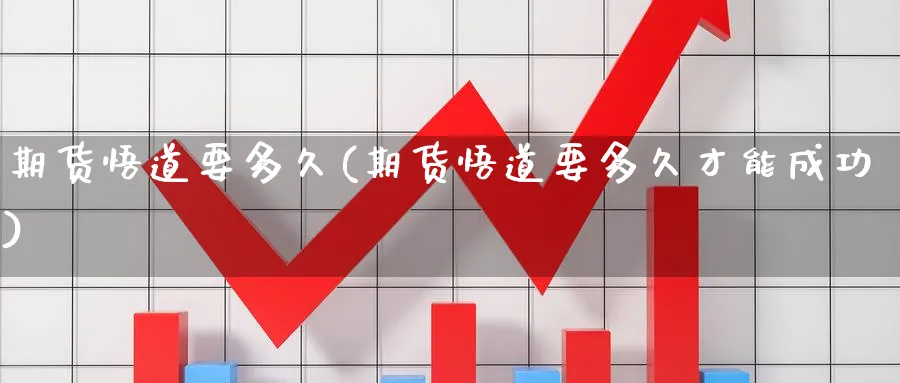 期货悟道要多久(期货悟道要多久才能成功)_https://www.yunsqy.com_期货技术_第1张