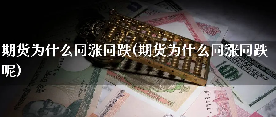 期货为什么同涨同跌(期货为什么同涨同跌呢)_https://www.yunsqy.com_期货技术_第1张