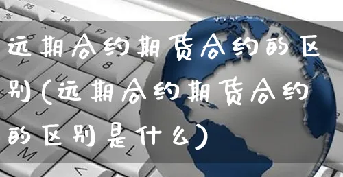 远期合约期货合约的区别(远期合约期货合约的区别是什么)_https://www.yunsqy.com_期货技术_第1张