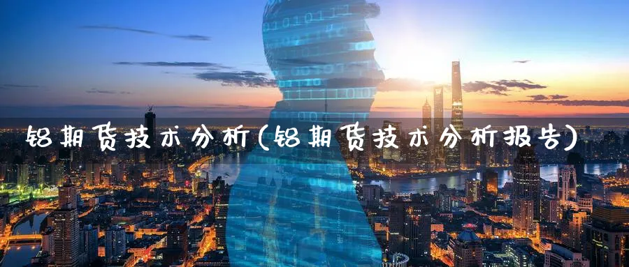 铝期货技术分析(铝期货技术分析报告)_https://www.yunsqy.com_原油期货_第1张