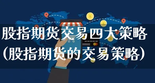 股指期货交易四大策略(股指期货的交易策略)_https://www.yunsqy.com_原油期货_第1张