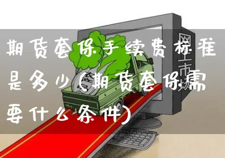期货套保手续费标准是多少(期货套保需要什么条件)_https://www.yunsqy.com_期货技术_第1张