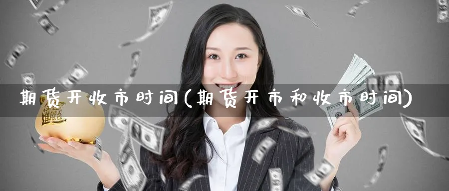 期货开收市时间(期货开市和收市时间)_https://www.yunsqy.com_纳指期货_第1张