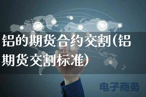 铝的期货合约交割(铝期货交割标准)_https://www.yunsqy.com_期货直播_第1张