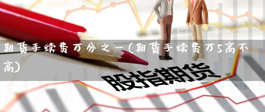 期货手续费万分之一(期货手续费万5高不高)_https://www.yunsqy.com_原油期货_第1张