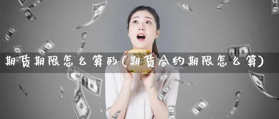 期货期限怎么算的(期货合约期限怎么算)_https://www.yunsqy.com_期货技术_第1张