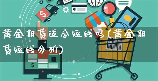 黄金期货适合短线吗(黄金期货短线分析)_https://www.yunsqy.com_期货入门_第1张