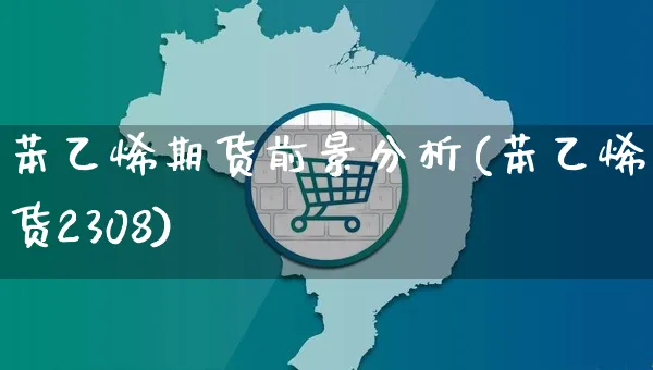 苯乙烯期货前景分析(苯乙烯期货2308)_https://www.yunsqy.com_期货整理_第1张