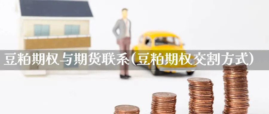 豆粕期权与期货联系(豆粕期权交割方式)_https://www.yunsqy.com_期货分类_第1张