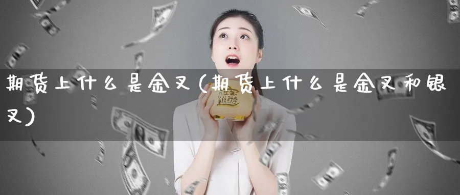 期货上什么是金叉(期货上什么是金叉和银叉)_https://www.yunsqy.com_理财百科_第1张