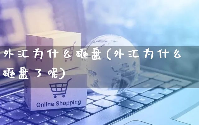 外汇为什么砸盘(外汇为什么砸盘了呢)_https://www.yunsqy.com_期货技术_第1张