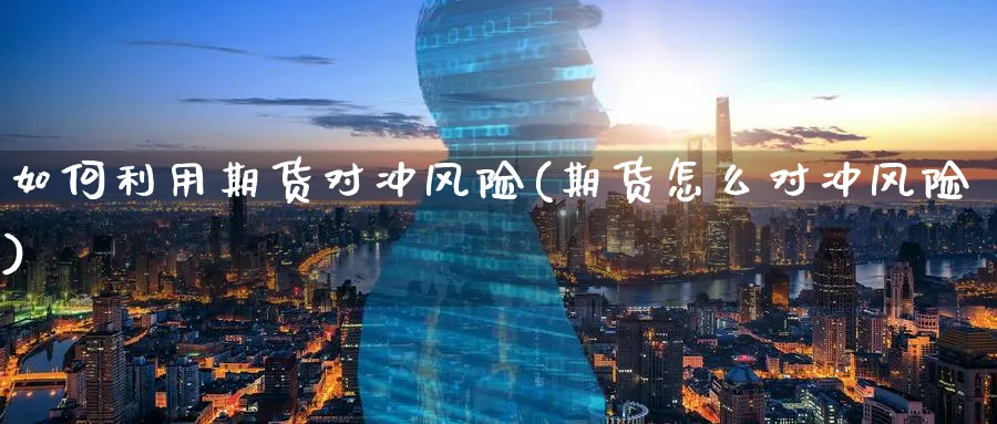 如何利用期货对冲风险(期货怎么对冲风险)_https://www.yunsqy.com_期货分类_第1张