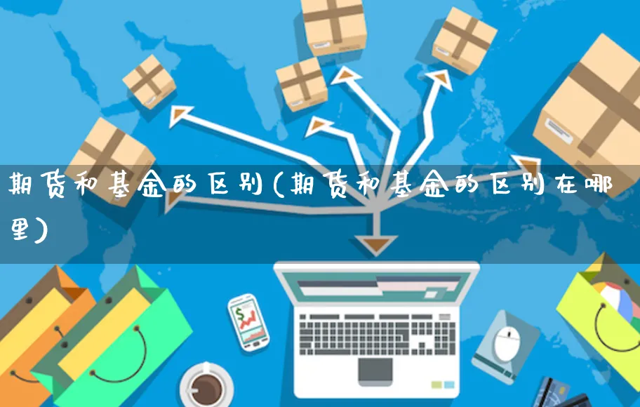 期货和基金的区别(期货和基金的区别在哪里)_https://www.yunsqy.com_期货分类_第1张