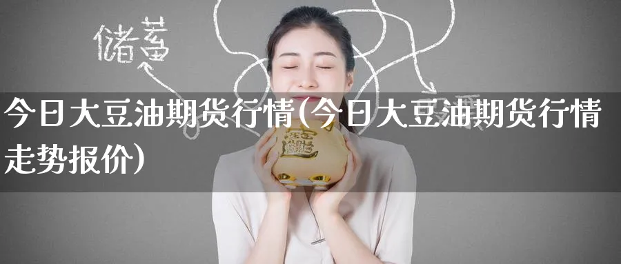 今日大豆油期货行情(今日大豆油期货行情走势报价)_https://www.yunsqy.com_期货技术_第1张