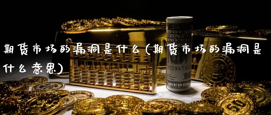 期货市场的漏洞是什么(期货市场的漏洞是什么意思)_https://www.yunsqy.com_原油期货_第1张