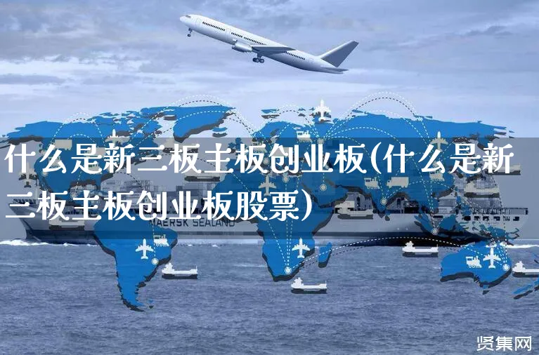 什么是新三板主板创业板(什么是新三板主板创业板股票)_https://www.yunsqy.com_期货直播_第1张