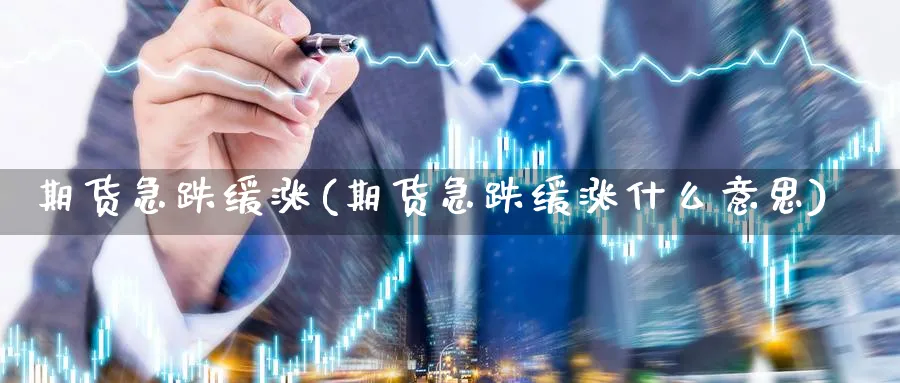 期货急跌缓涨(期货急跌缓涨什么意思)_https://www.yunsqy.com_期货分类_第1张