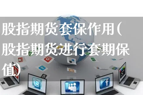 股指期货套保作用(股指期货进行套期保值)_https://www.yunsqy.com_期货技术_第1张