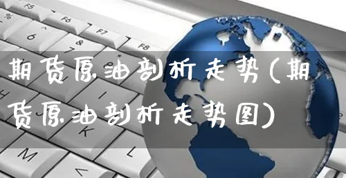 期货原油剖析走势(期货原油剖析走势图)_https://www.yunsqy.com_原油期货_第1张
