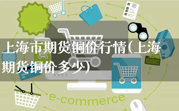 上海市期货铜价行情(上海期货铜价多少)_https://www.yunsqy.com_期货分类_第1张