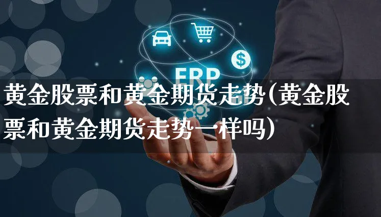 黄金股票和黄金期货走势(黄金股票和黄金期货走势一样吗)_https://www.yunsqy.com_原油期货_第1张