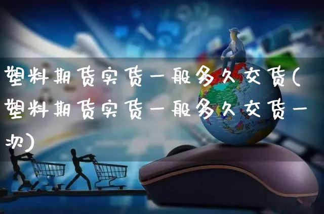 塑料期货实货一般多久交货(塑料期货实货一般多久交货一次)_https://www.yunsqy.com_黄金期货_第1张