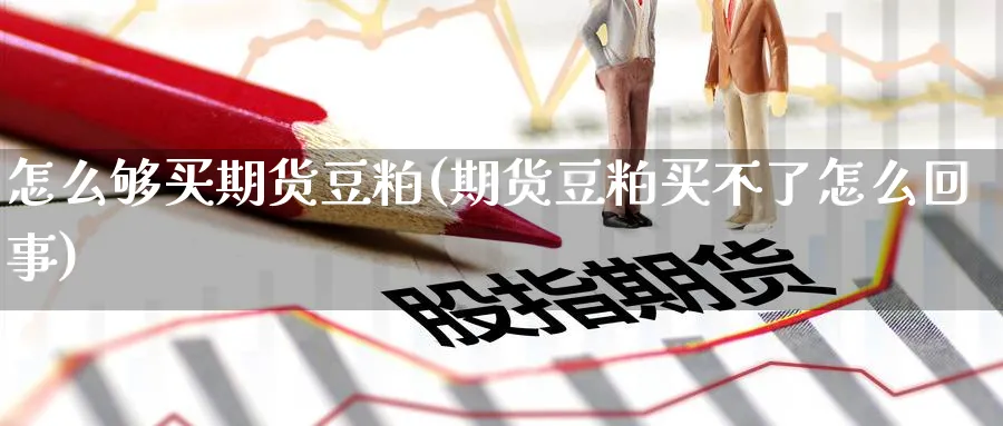 怎么够买期货豆粕(期货豆粕买不了怎么回事)_期货入门_第1张_云上财经直播室 怎么够买期货豆粕(期货豆粕买不了怎么回事)_https://www.yunsqy.com_期货入门_第1张