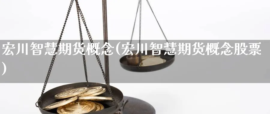 宏川智慧期货概念(宏川智慧期货概念股票)_https://www.yunsqy.com_期货入门_第1张