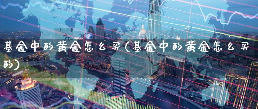 基金中的黄金怎么买(基金中的黄金怎么买的)_纳指期货_第1张_云上财经直播室 基金中的黄金怎么买(基金中的黄金怎么买的)_https://www.yunsqy.com_纳指期货_第1张